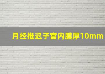 月经推迟子宫内膜厚10mm