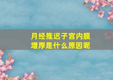 月经推迟子宫内膜增厚是什么原因呢