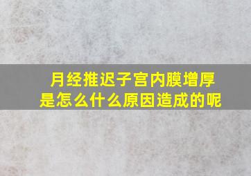 月经推迟子宫内膜增厚是怎么什么原因造成的呢