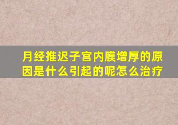 月经推迟子宫内膜增厚的原因是什么引起的呢怎么治疗