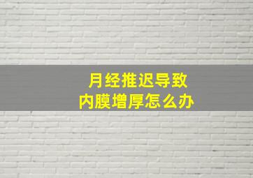 月经推迟导致内膜增厚怎么办