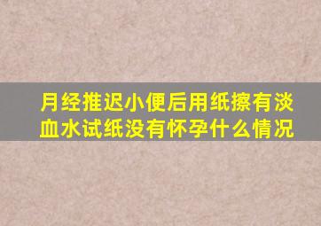 月经推迟小便后用纸擦有淡血水试纸没有怀孕什么情况