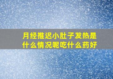 月经推迟小肚子发热是什么情况呢吃什么药好