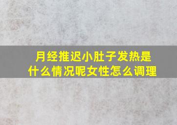 月经推迟小肚子发热是什么情况呢女性怎么调理