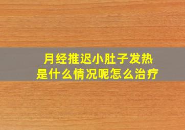 月经推迟小肚子发热是什么情况呢怎么治疗