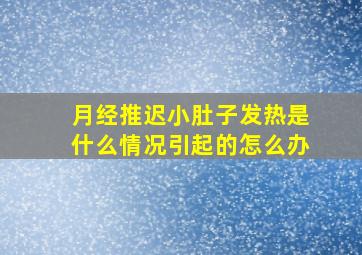 月经推迟小肚子发热是什么情况引起的怎么办