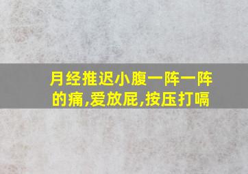 月经推迟小腹一阵一阵的痛,爱放屁,按压打嗝