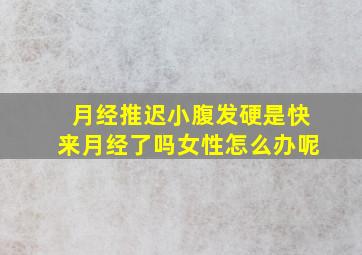 月经推迟小腹发硬是快来月经了吗女性怎么办呢