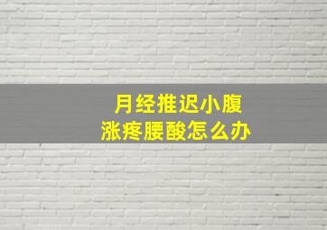 月经推迟小腹涨疼腰酸怎么办