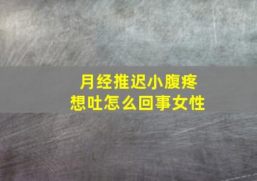 月经推迟小腹疼想吐怎么回事女性