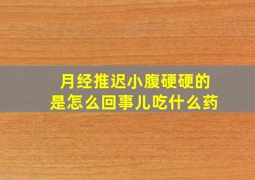 月经推迟小腹硬硬的是怎么回事儿吃什么药