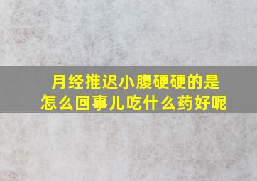 月经推迟小腹硬硬的是怎么回事儿吃什么药好呢