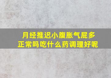 月经推迟小腹胀气屁多正常吗吃什么药调理好呢