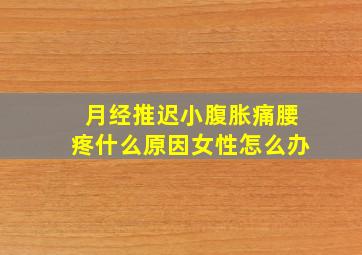 月经推迟小腹胀痛腰疼什么原因女性怎么办