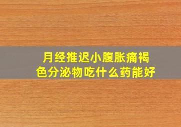 月经推迟小腹胀痛褐色分泌物吃什么药能好