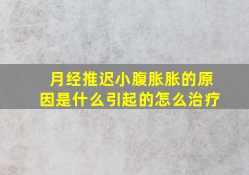 月经推迟小腹胀胀的原因是什么引起的怎么治疗