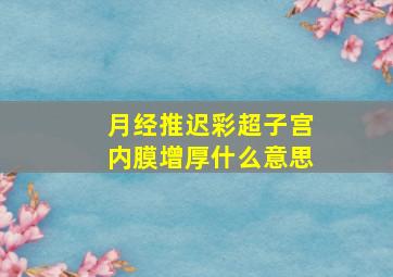 月经推迟彩超子宫内膜增厚什么意思