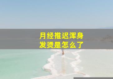 月经推迟浑身发烫是怎么了