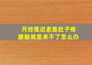 月经推迟老是肚子疼腰酸就是来不了怎么办