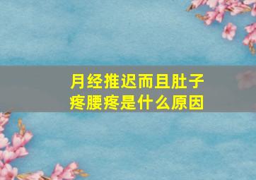 月经推迟而且肚子疼腰疼是什么原因