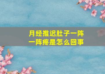 月经推迟肚子一阵一阵疼是怎么回事