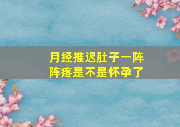 月经推迟肚子一阵阵疼是不是怀孕了