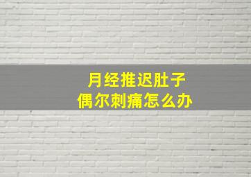 月经推迟肚子偶尔刺痛怎么办