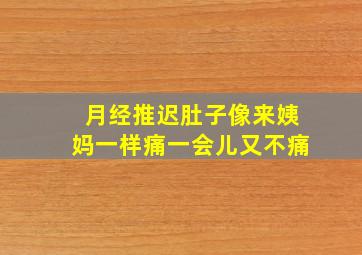 月经推迟肚子像来姨妈一样痛一会儿又不痛