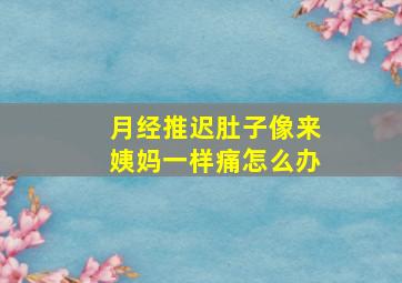 月经推迟肚子像来姨妈一样痛怎么办