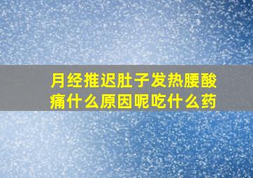 月经推迟肚子发热腰酸痛什么原因呢吃什么药