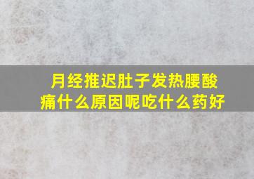 月经推迟肚子发热腰酸痛什么原因呢吃什么药好