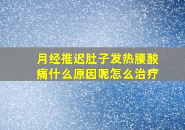 月经推迟肚子发热腰酸痛什么原因呢怎么治疗