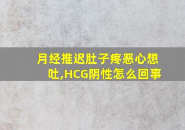 月经推迟肚子疼恶心想吐,HCG阴性怎么回事