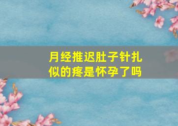 月经推迟肚子针扎似的疼是怀孕了吗