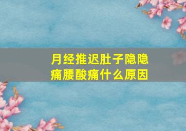 月经推迟肚子隐隐痛腰酸痛什么原因