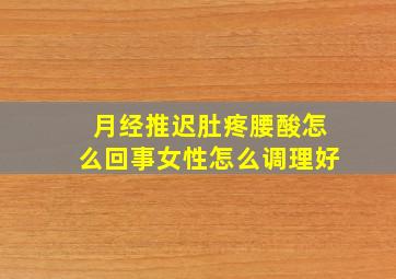 月经推迟肚疼腰酸怎么回事女性怎么调理好