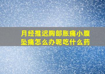 月经推迟胸部胀痛小腹坠痛怎么办呢吃什么药