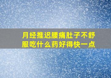 月经推迟腰痛肚子不舒服吃什么药好得快一点