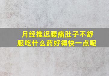 月经推迟腰痛肚子不舒服吃什么药好得快一点呢