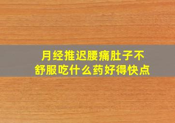 月经推迟腰痛肚子不舒服吃什么药好得快点