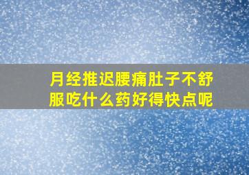 月经推迟腰痛肚子不舒服吃什么药好得快点呢