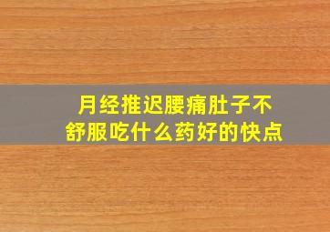 月经推迟腰痛肚子不舒服吃什么药好的快点