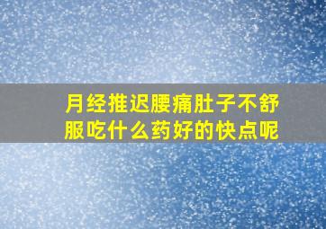 月经推迟腰痛肚子不舒服吃什么药好的快点呢