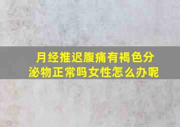 月经推迟腹痛有褐色分泌物正常吗女性怎么办呢