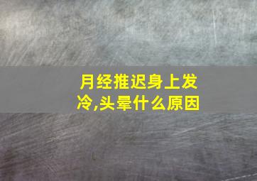 月经推迟身上发冷,头晕什么原因