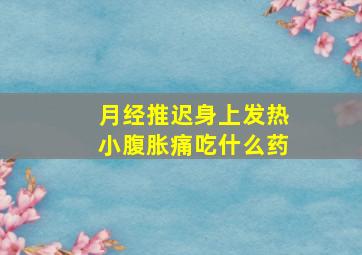 月经推迟身上发热小腹胀痛吃什么药