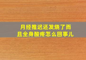 月经推迟还发烧了而且全身酸疼怎么回事儿