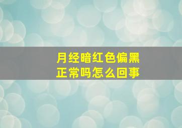 月经暗红色偏黑正常吗怎么回事