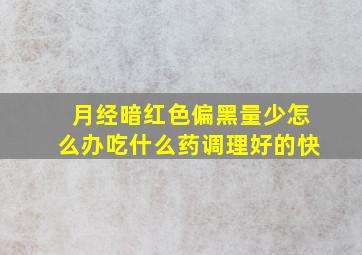 月经暗红色偏黑量少怎么办吃什么药调理好的快