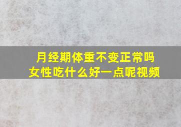 月经期体重不变正常吗女性吃什么好一点呢视频